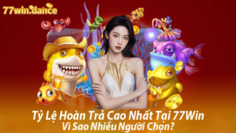 Tỷ Lệ Hoàn Trả Cao Nhất Tại 77Win – Vì Sao Nhiều Người Chọn?